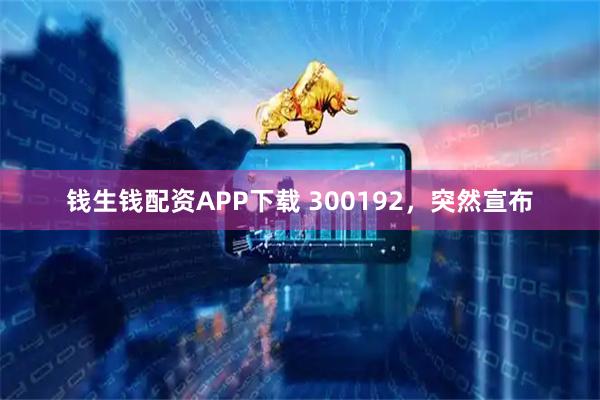 钱生钱配资APP下载 300192，突然宣布