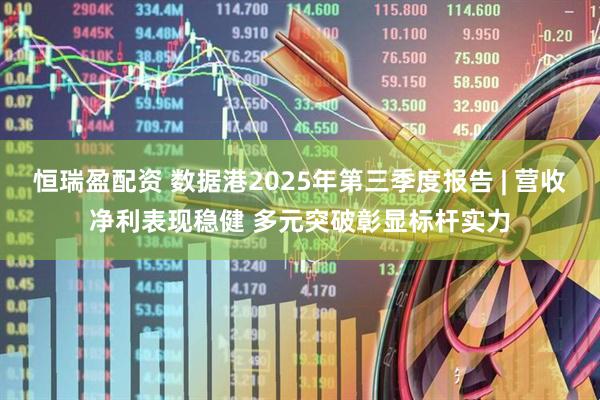 恒瑞盈配资 数据港2025年第三季度报告 | 营收净利表现稳健 多元突破彰显标杆实力