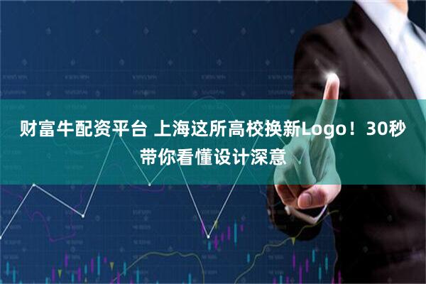 财富牛配资平台 上海这所高校换新Logo！30秒带你看懂设计深意
