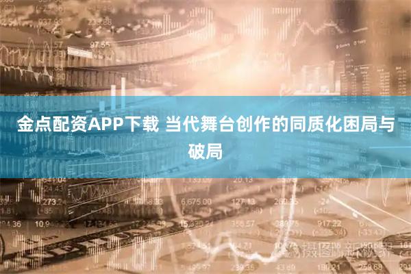 金点配资APP下载 当代舞台创作的同质化困局与破局