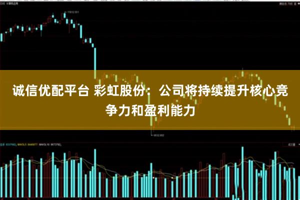 诚信优配平台 彩虹股份:公司将持续提升核心竞争力和盈利能力