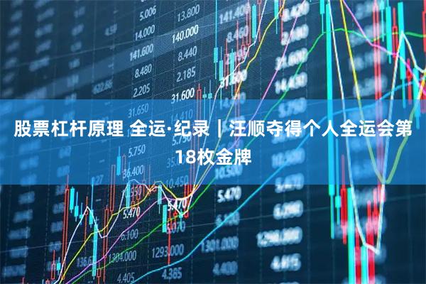 股票杠杆原理 全运·纪录|汪顺夺得个人全运会第18枚金牌