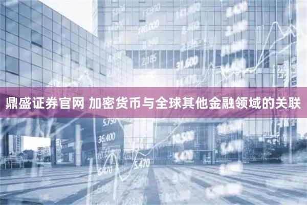 鼎盛证券官网 加密货币与全球其他金融领域的关联