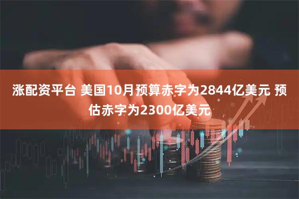 涨配资平台 美国10月预算赤字为2844亿美元 预估赤字为2300亿美元